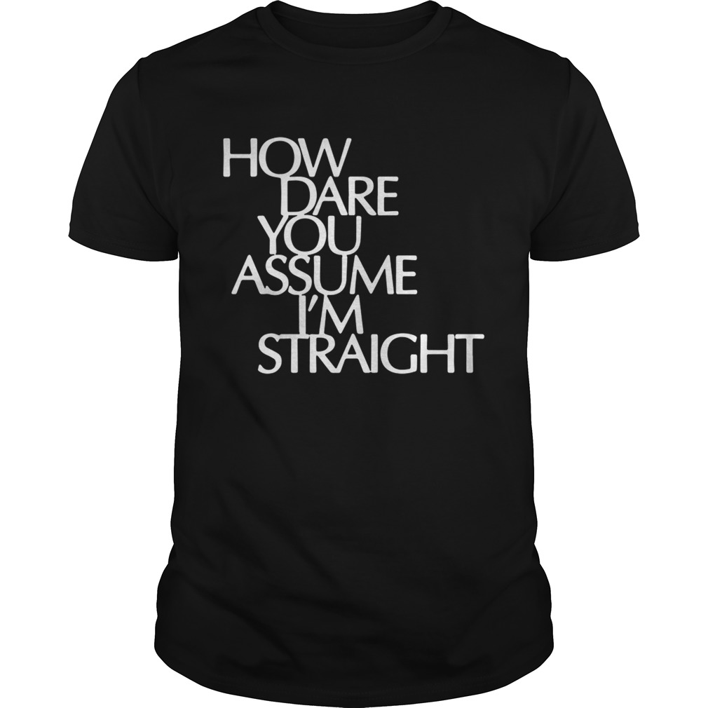 How Dare You Assume I’m Straight shirts