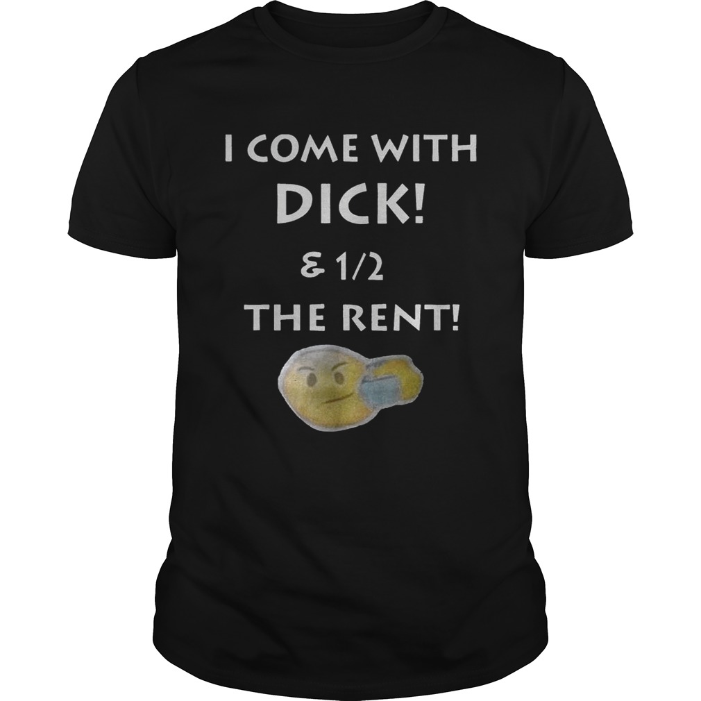 I Come With Dick And 1_2 The Rent Funny Gift Shirts