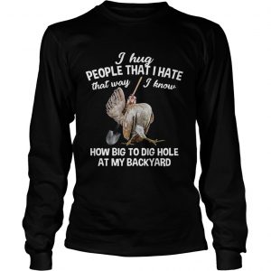 I Hug People That I Hate That WayFunny Chicken Gift longsleeve tee