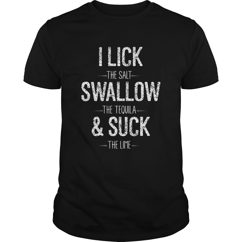 I Lick The Salt Swallow The Tequila The Lime Funny T-shirts