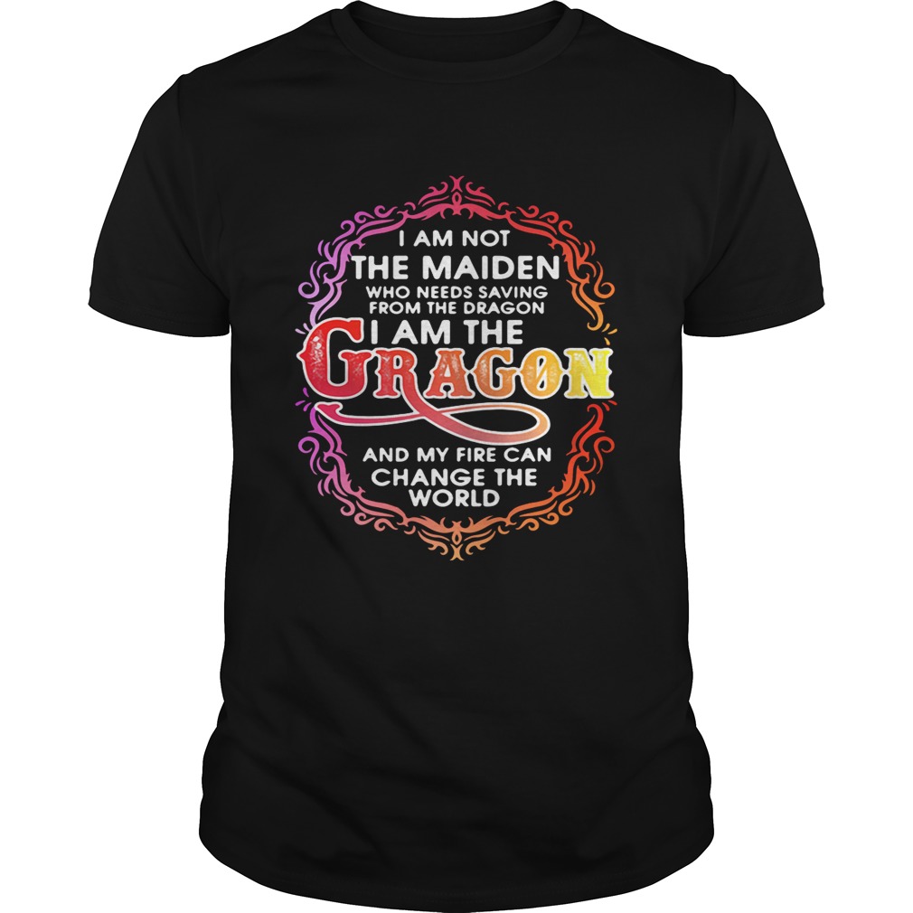 I am not the maiden who needs saving from the dragon I’m the dragon and my fire can change the world shirts