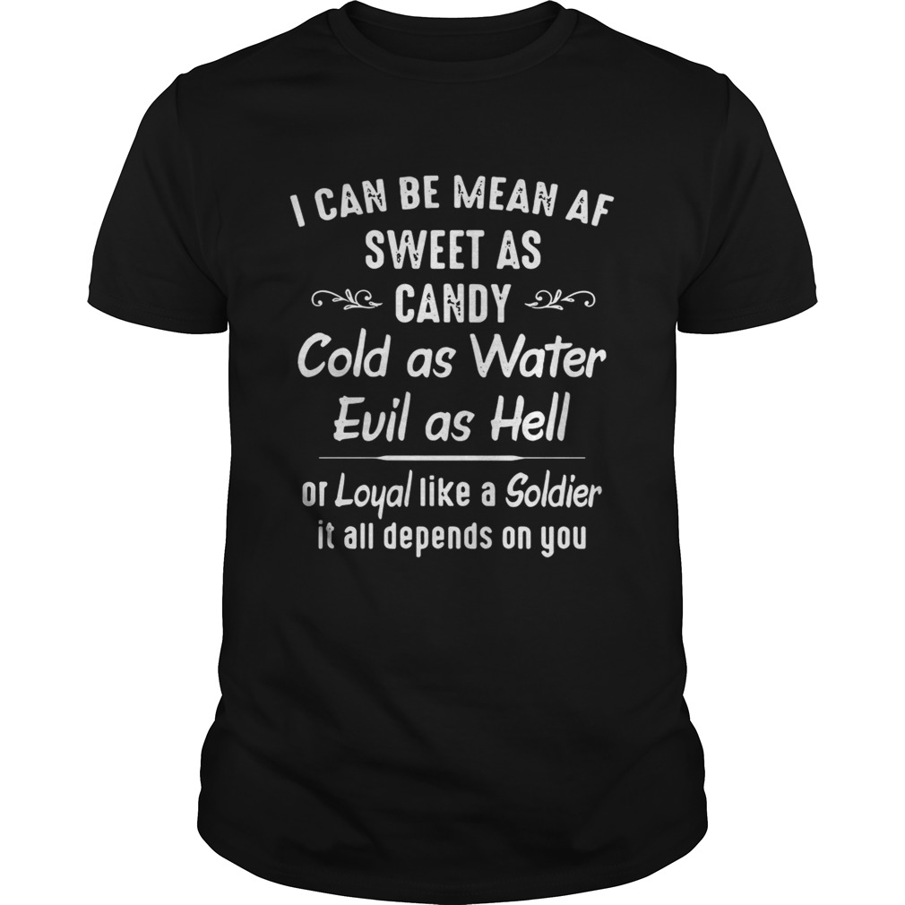 I can be mean af sweet as candy cold as water evil as hell or loyal like a Soldier shirts