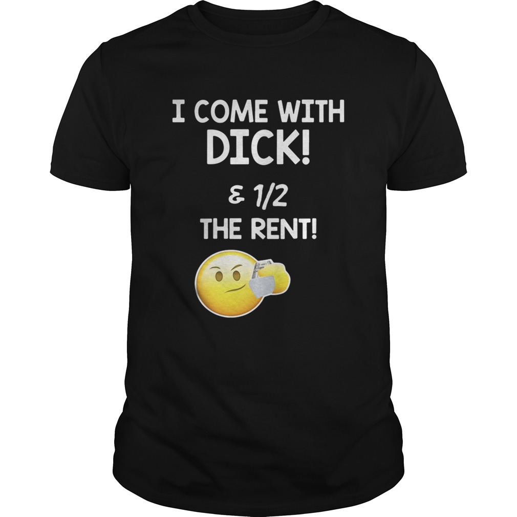 I come with dick and 1/2 the rent shirts