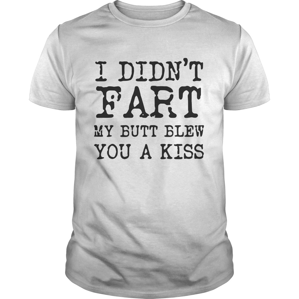 I didn’t Fart my butt blew you a kiss shirts