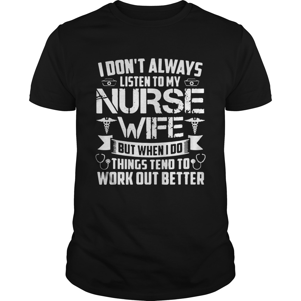 I don’t always listen to my nurse wife but when I do things tend to work out better shirts