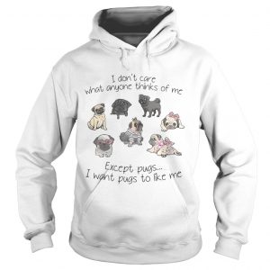 I dont care what anyone thinks of me excepts pugs I want pugs to like me hoodie