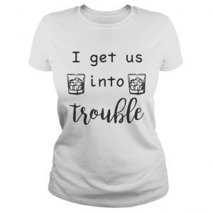 I get us into trouble whiskey ladies tee