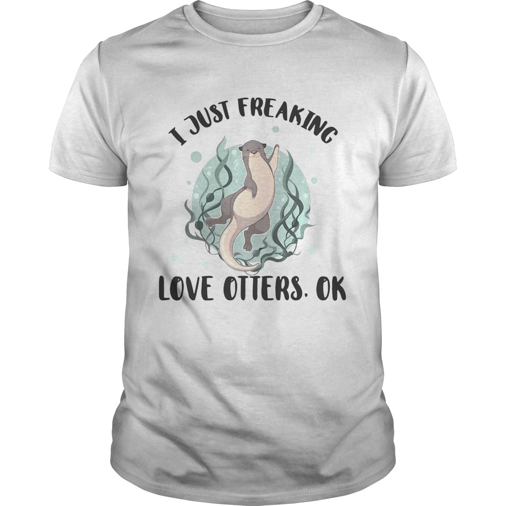 I just freaking love otters ok shirts