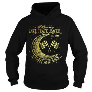 I love my Dirt Track Racer to the moon and back hoodie