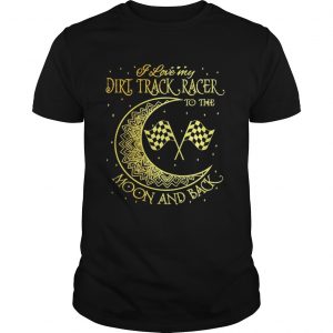 I love my Dirt Track Racer to the moon and back unisex