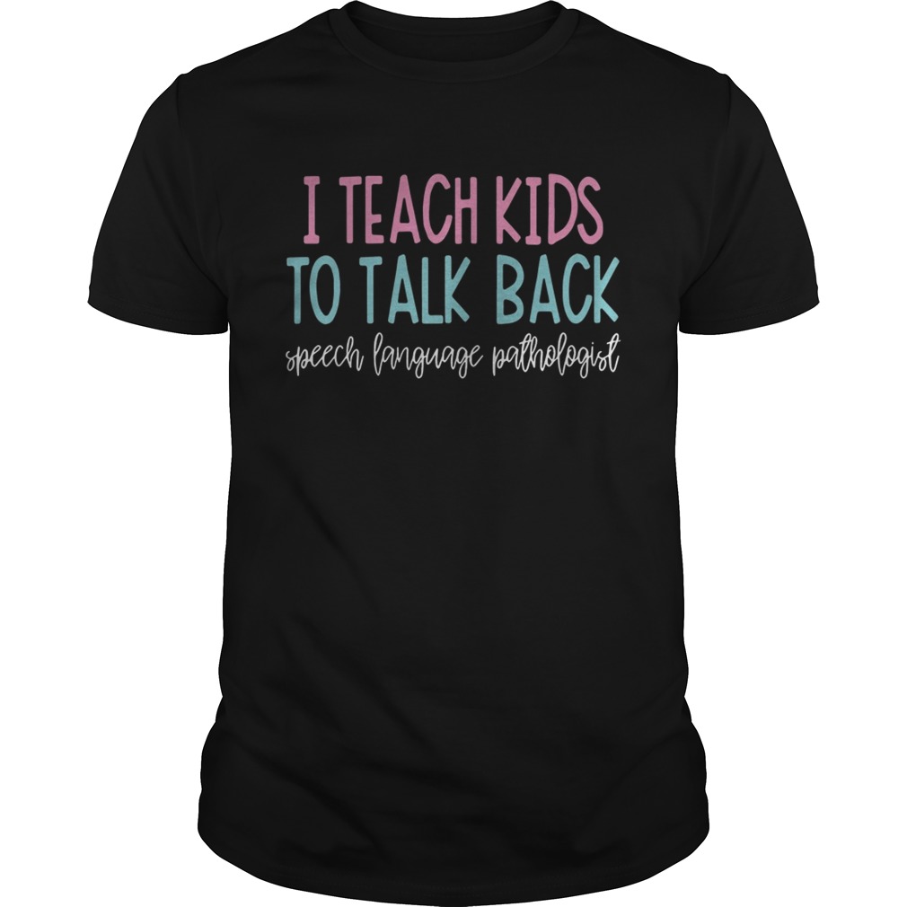 I teach kids to talk back speech language pathologist shirts