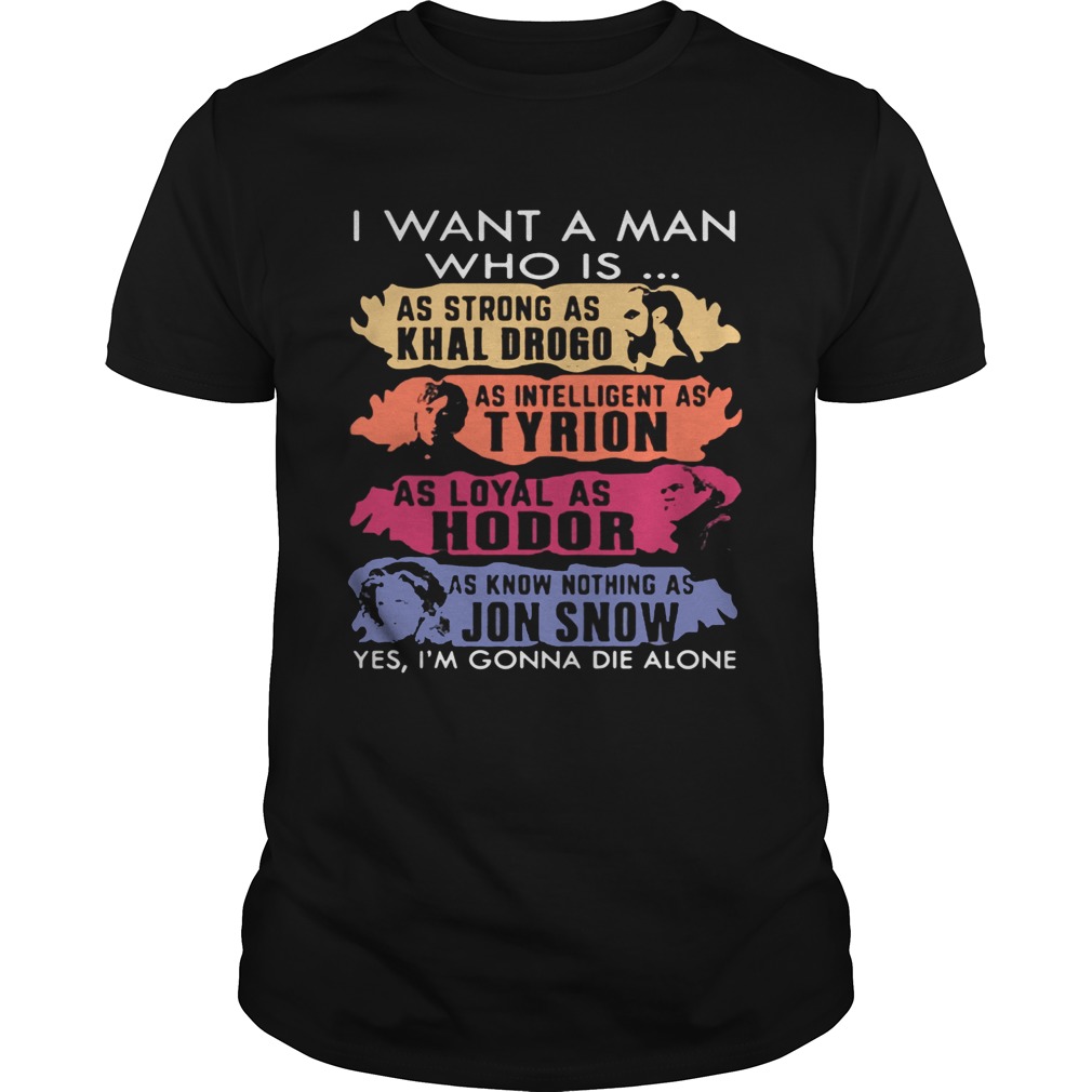 I want a man who is as strong as Khal Drogo I’m gonna die alone shirts