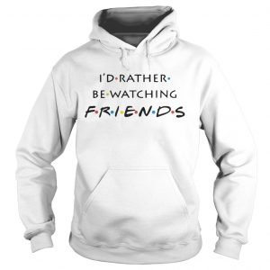 Id rather be watching friends hoodie