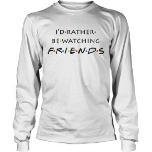 Id rather be watching friends longsleeve tee