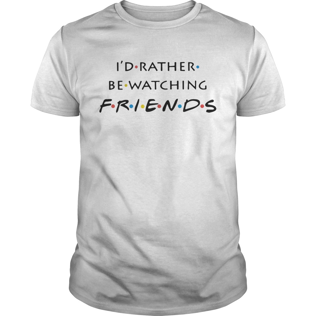 I’d rather be watching friends shirts