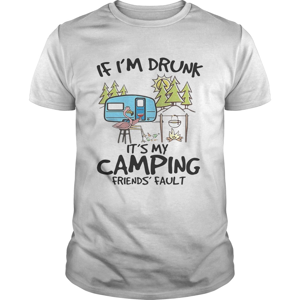 If I’m drunk it’s my camping friends’ fault shirts