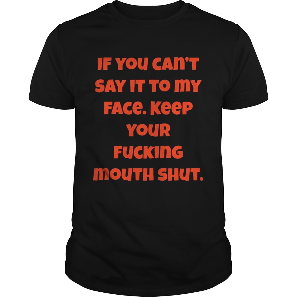 If You Can Not Say It To My Face Keep Your Fucking Mouth Shut Black shirts