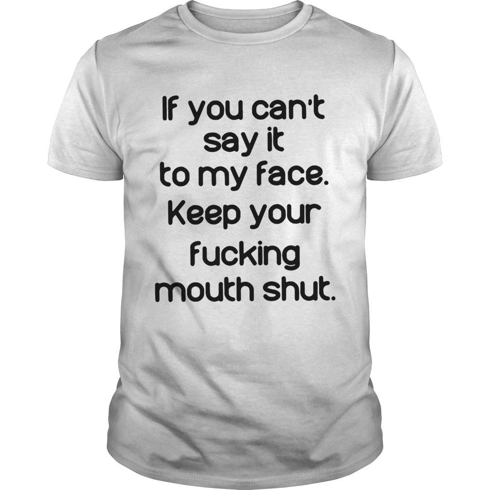 If you can’t say it to my face keep your fucking mouth shut shirts