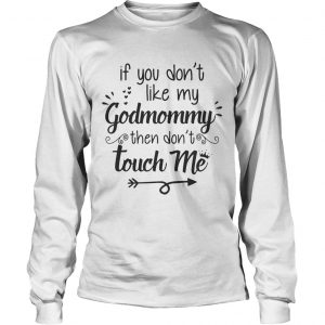 If you dont like my godmommy then dont touch me longsleeve tee