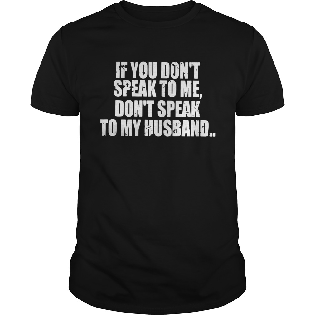 If you don’t speak to me don’t speak to my husband shirts