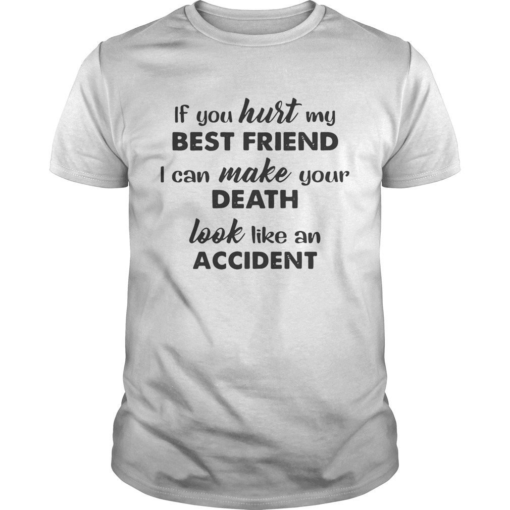 If you hurt best friend I can make your death look like an accident shirts