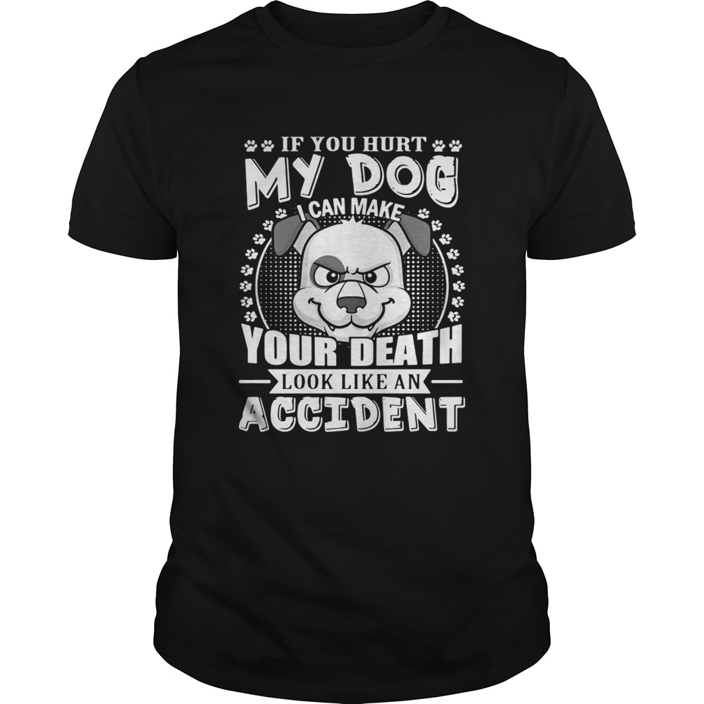 If your hurt my dog I can make your death look like an accident shirts