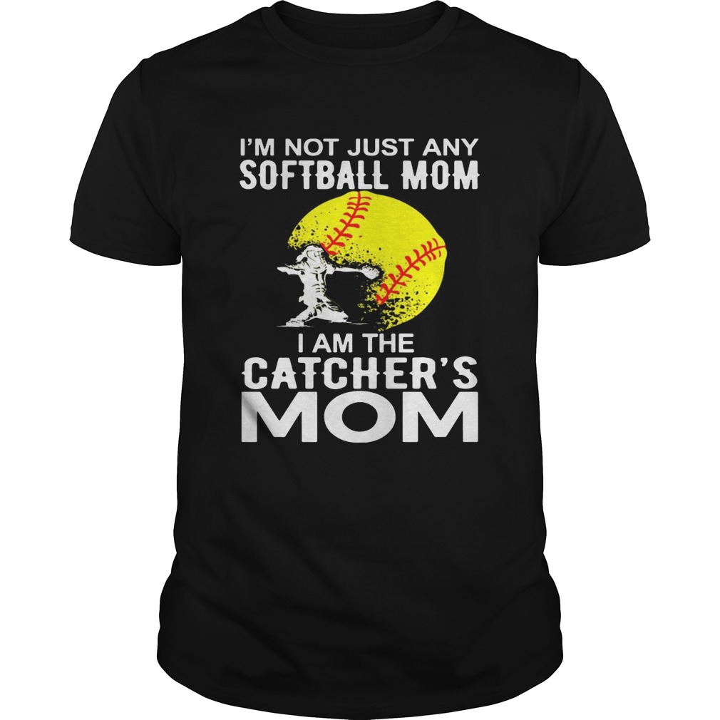 I’m Not just A Softball Mom I Am The Catcher’s Mom Shirts