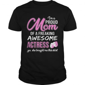 Im Proud Mom Of Freaking Awesome Actress Gift unisex