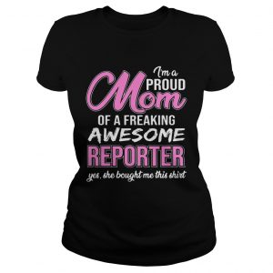 Im Proud Mom Of Freaking Awesome Reporter Gift ladies tee