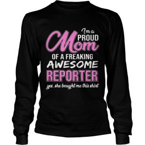 Im Proud Mom Of Freaking Awesome Reporter Gift longsleeve tee