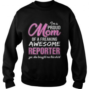 Im Proud Mom Of Freaking Awesome Reporter Gift sweatshirt