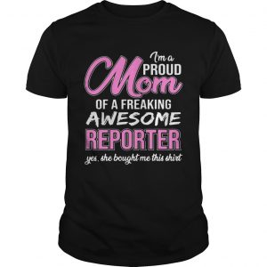 Im Proud Mom Of Freaking Awesome Reporter Gift unisex