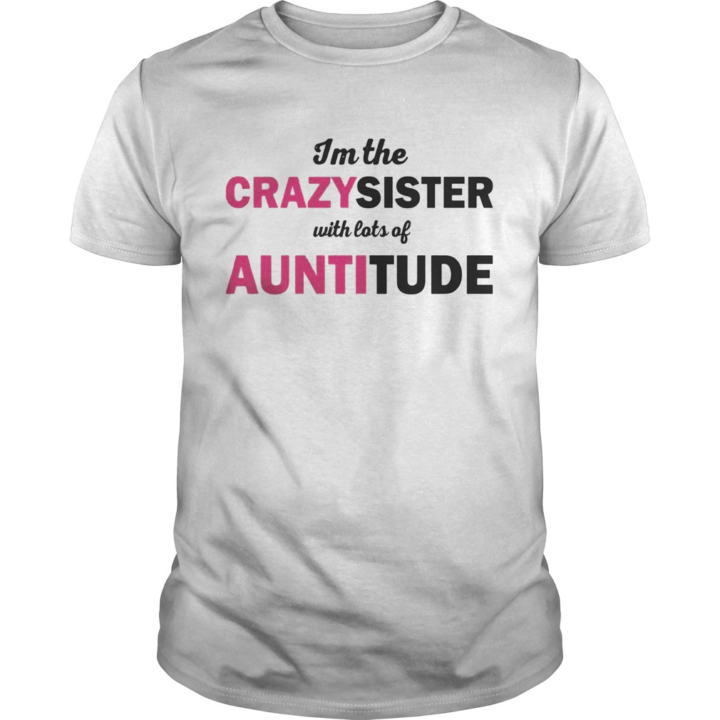 Im The Crazysister With Lots Of Auntitiude shirts