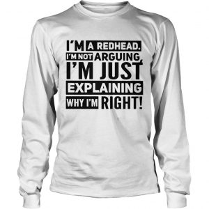 Im a redhead Im not arguing Im just explaining why I am right longsleeve tee