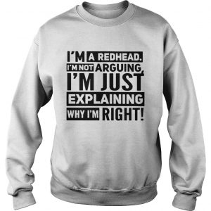 Im a redhead Im not arguing Im just explaining why I am right sweatshirt