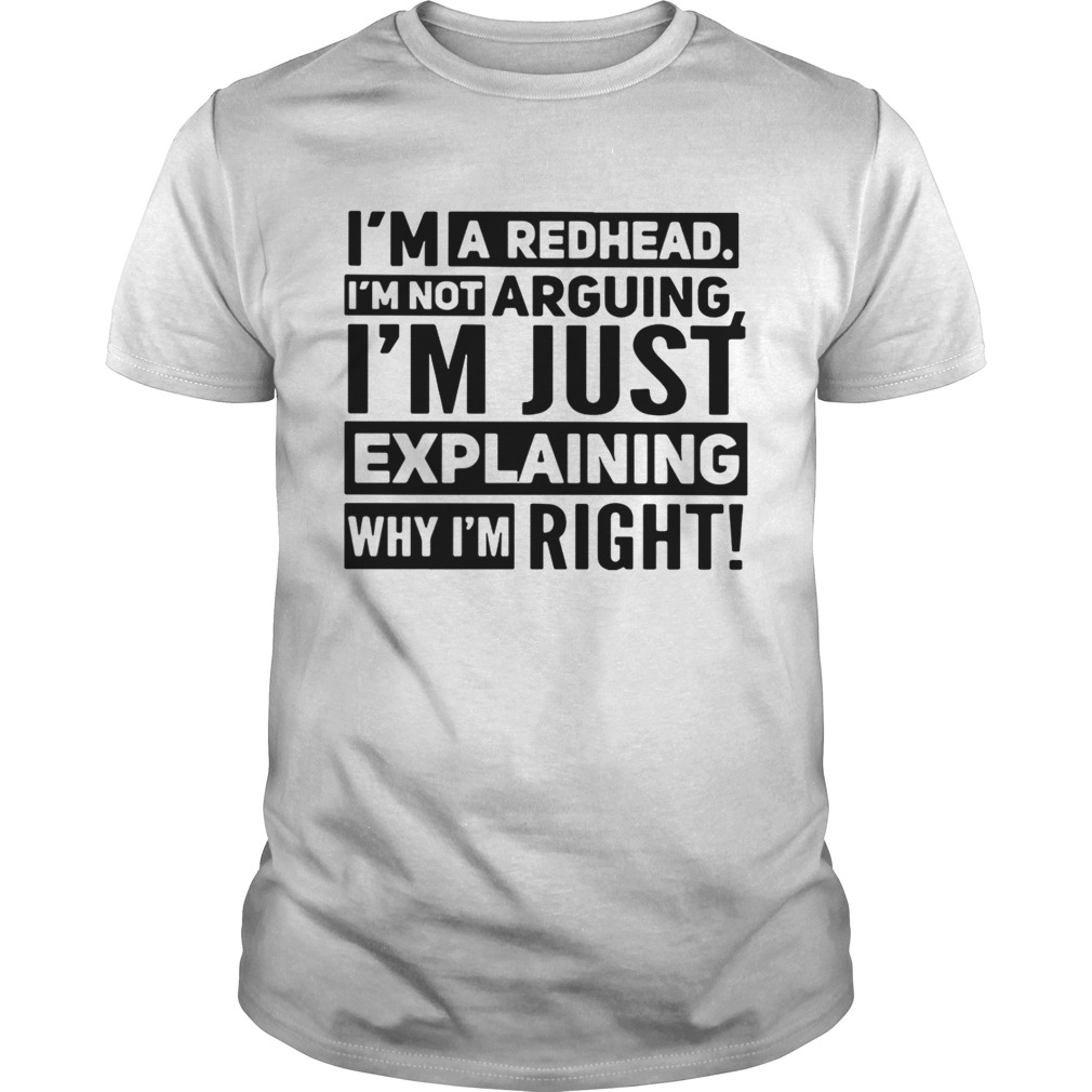 I’m a redhead I’m not arguing I’m just explaining why I am right shirts