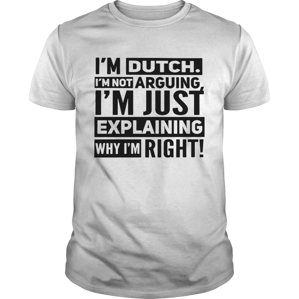 I’m dutch I’m not arguing I’m just explaining why I am right shirts