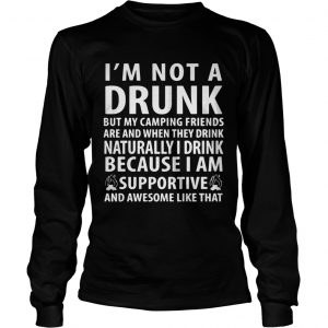 Im not a drunk but my camping friends are and when they drink naturally longsleeve tee