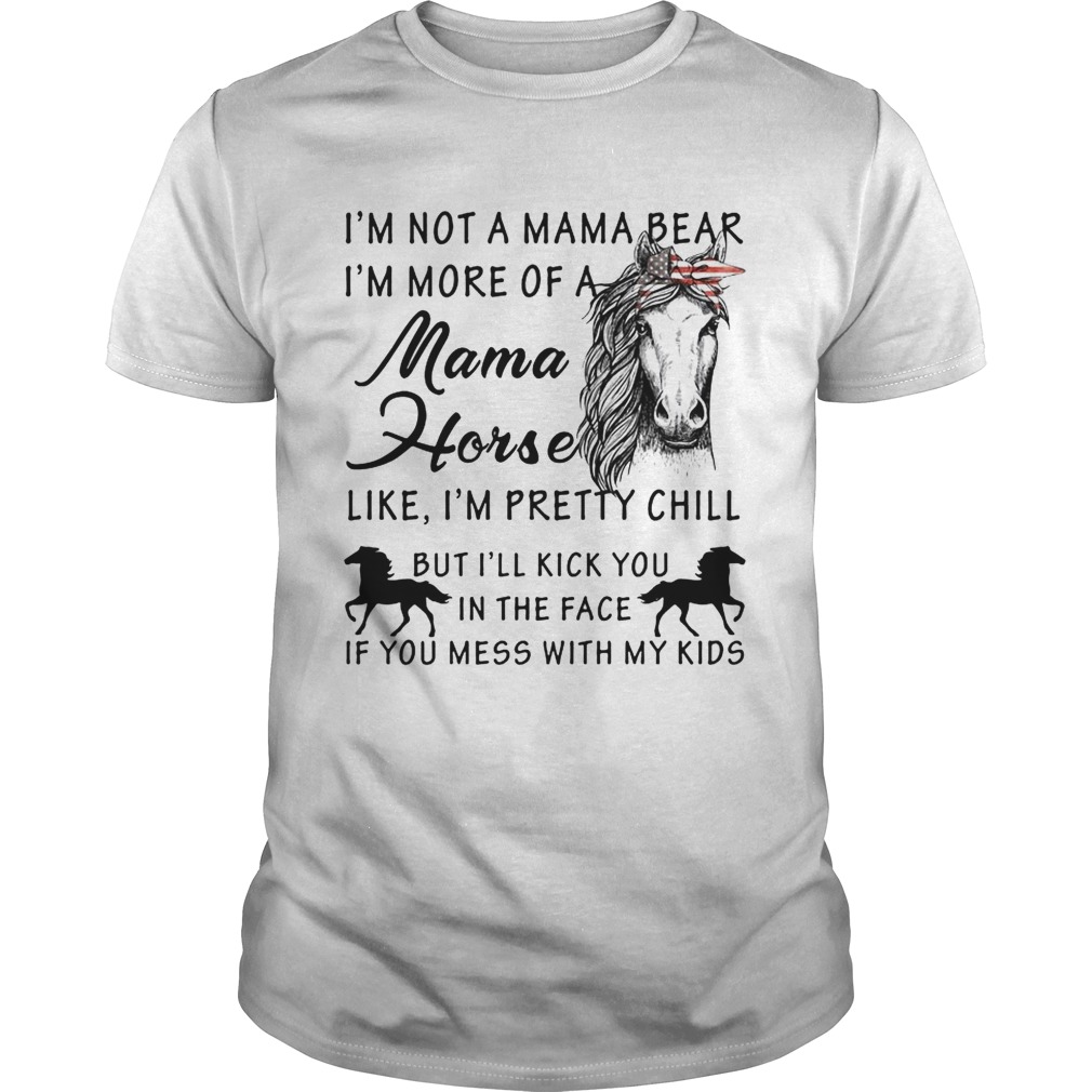 I’m not a mama bear I’m more a mama horse like I’m pretty chill shirts