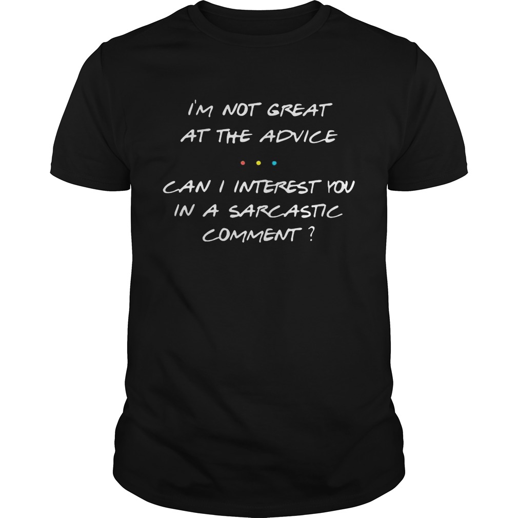 I’m not great at the advice can I interest you in a sarcastic comment shirts