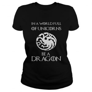 In a world full of unicorns be a dragon Game of Thrones ladies tee