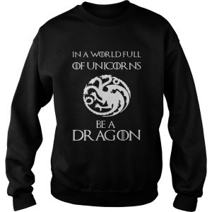 In a world full of unicorns be a dragon Game of Thrones sweatshirt