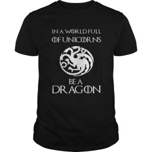 In a world full of unicorns be a dragon Game of Thrones unisex