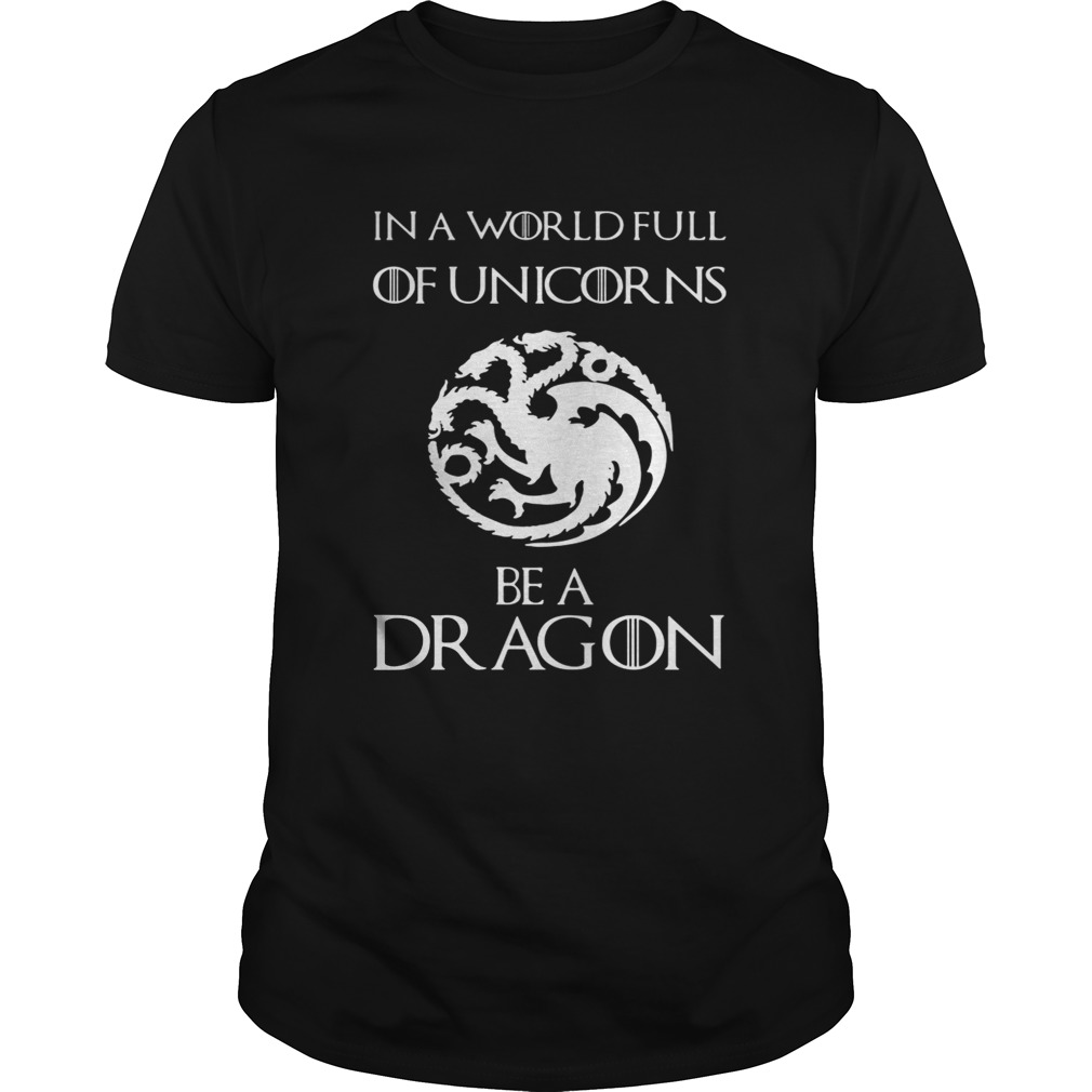 In a world full of unicorns be a dragon Game of Thrones shirts