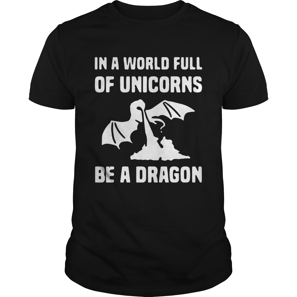 In a world full of unicorns be a dragon shirts