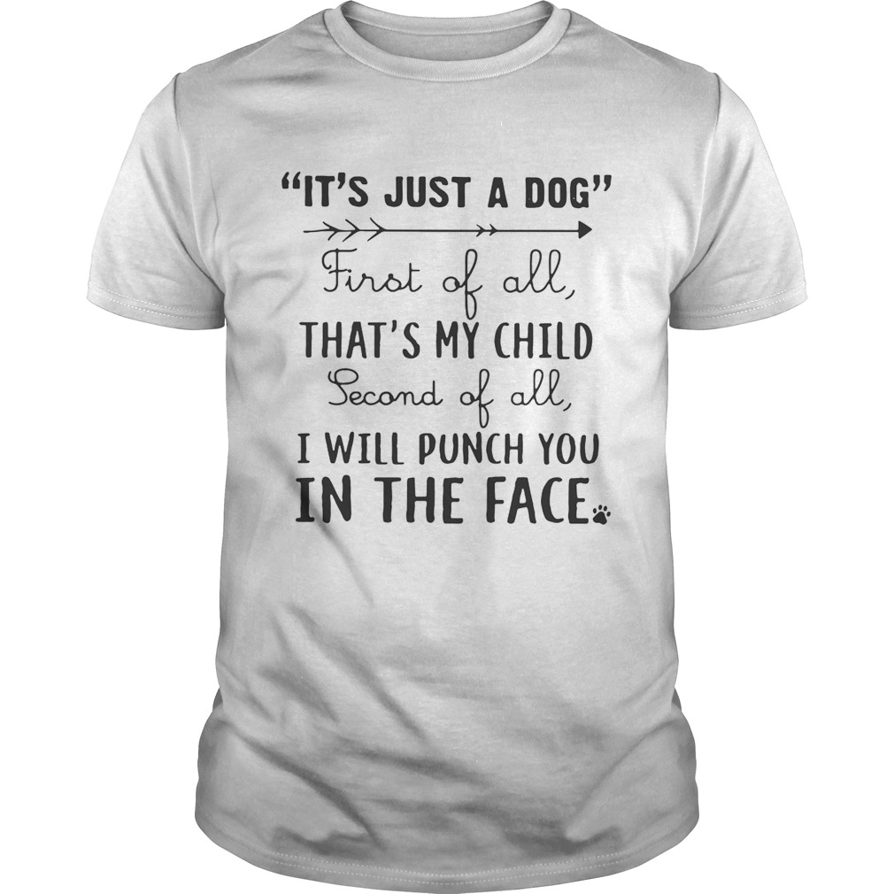 It’s just a dog first of all that’s my child second of all I will punch you in the face shirts