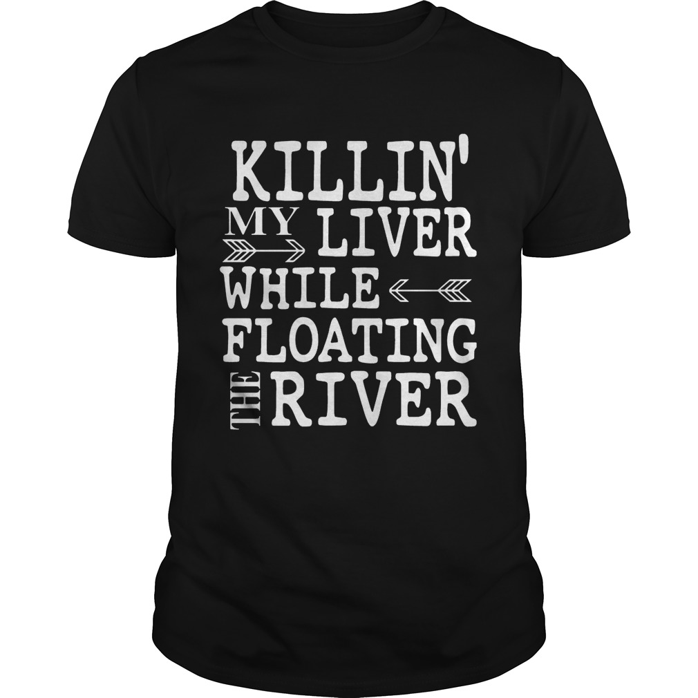 Killin’ My Liver While Floating The River shirts