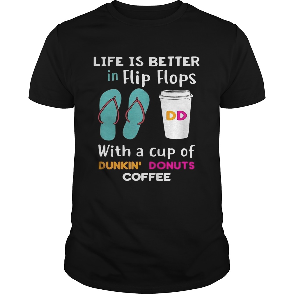 Life is better in flip flops with a cup of dunkin donuts coffee shirts