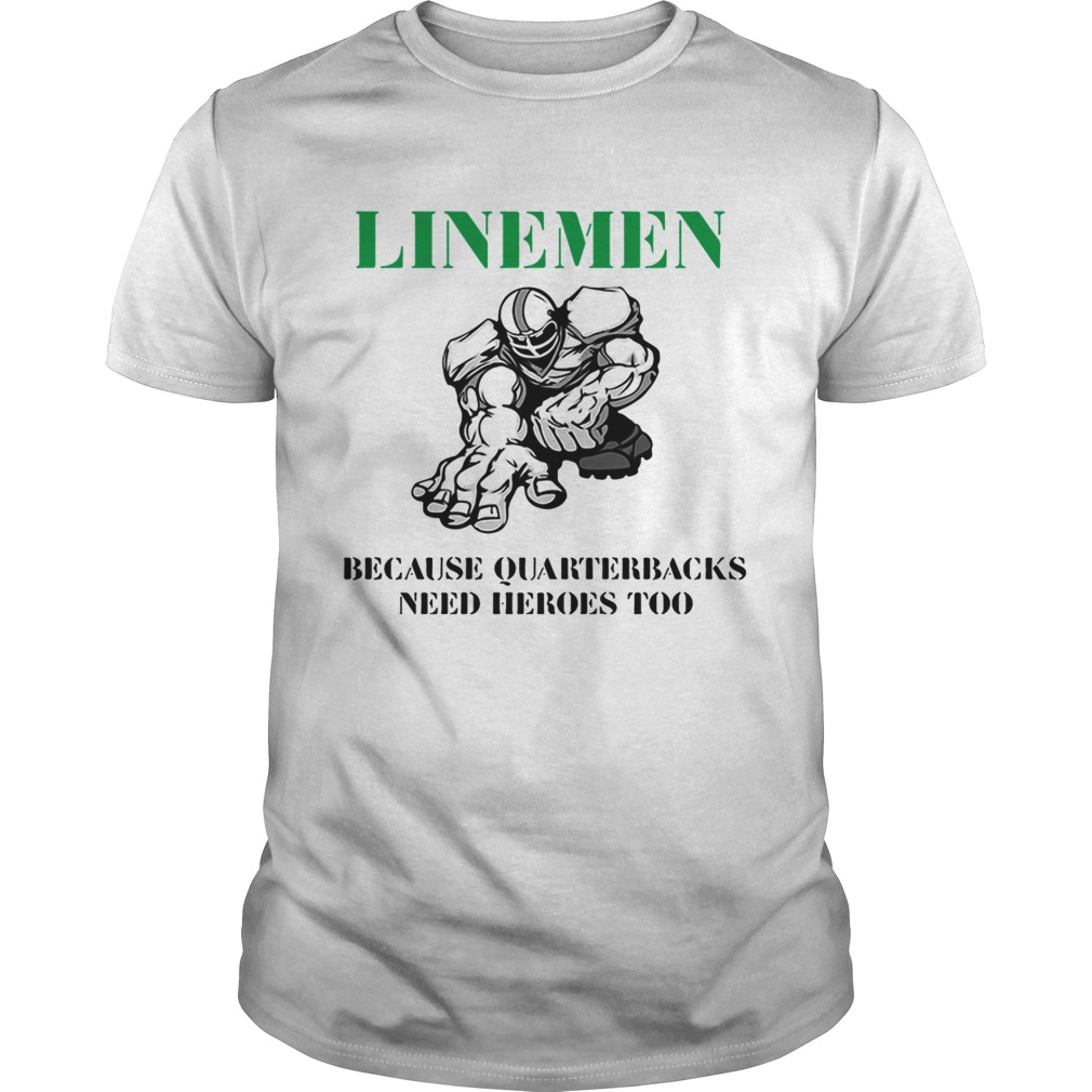 Linemen because quarterbacks need heroes too shirts