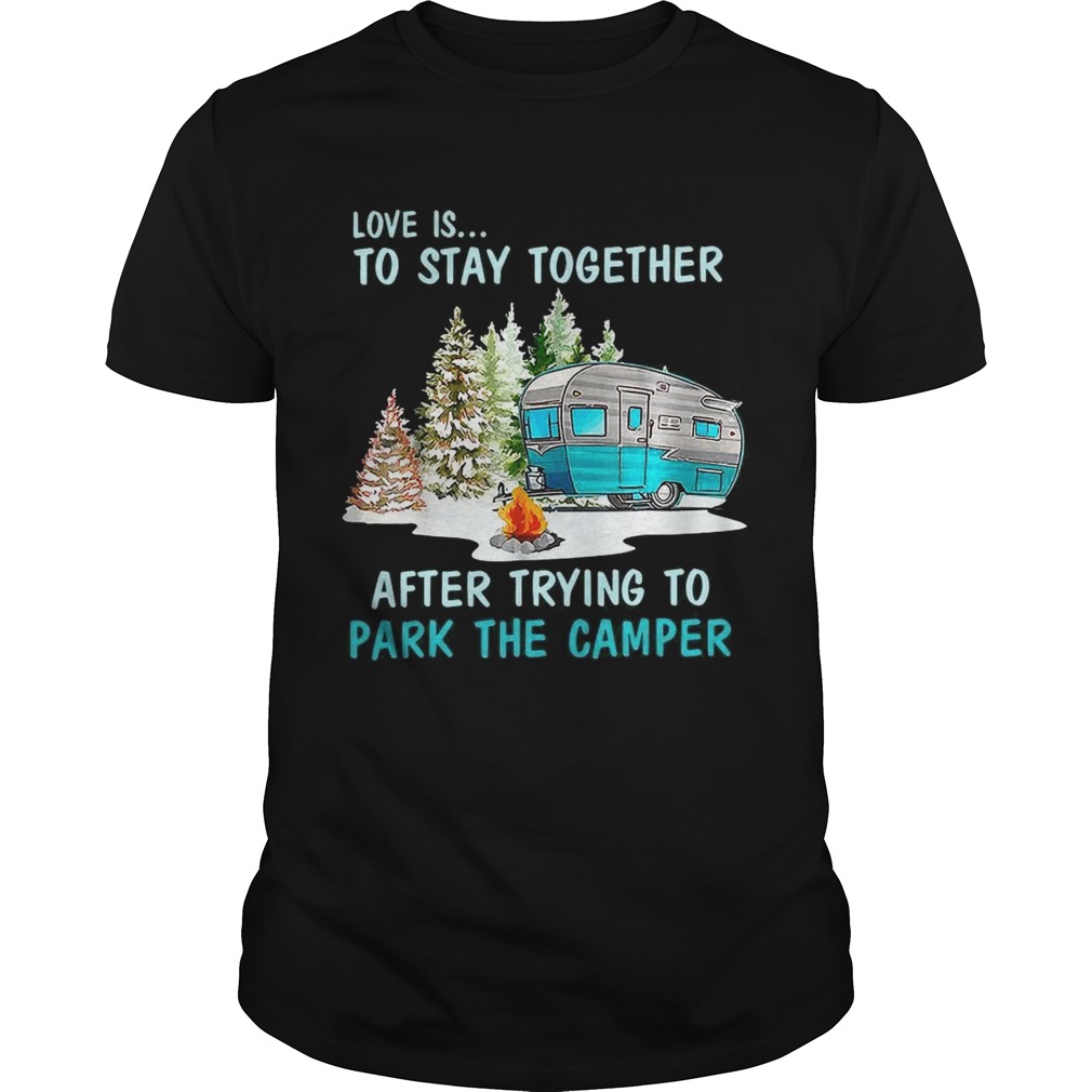 Love is to stay together after trying to park the camper shirts